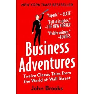 Business Adventures: Twelve Classic Tales from the World of Wall Street -- John